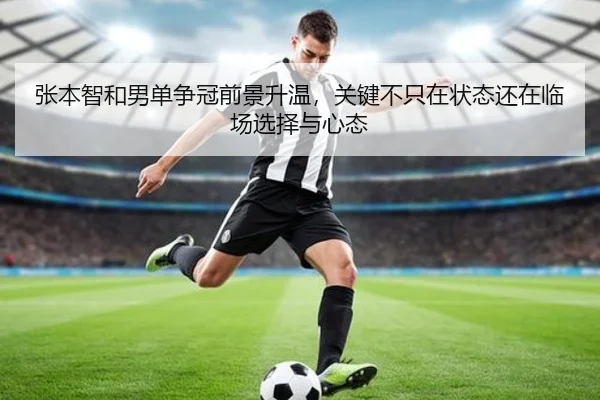 张本智和男单争冠前景升温，关键不只在状态还在临场选择与心态